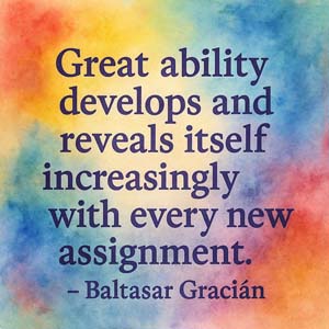 Baltasar Gracián on growth through challenges, 'Great ability develops and reveals itself increasingly with every new assignment.'