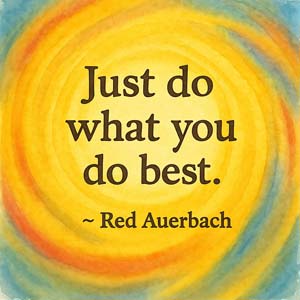 Just do what you do best. ~ Red Auerbach