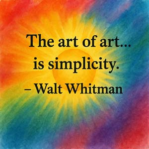 The art of art... is simplicity. ~ Walt Whitman